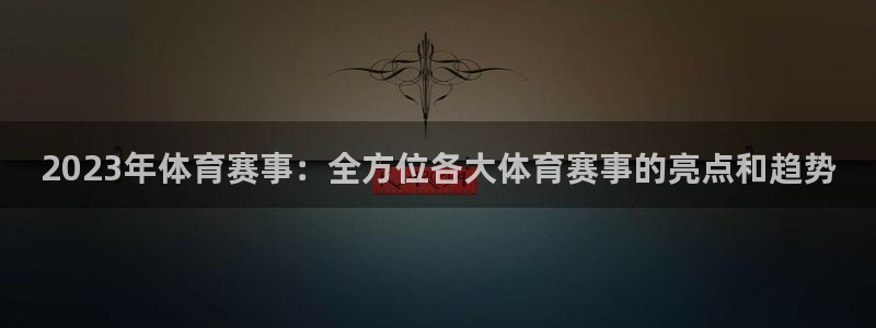 2023年体育赛事：全方位各大体育赛事的亮点和趋势